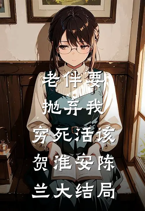 老伴要抛弃我，穷死活该贺淮安陈兰大结局