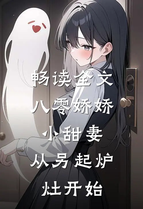 畅读全文八零娇娇小甜妻，从另起炉灶开始