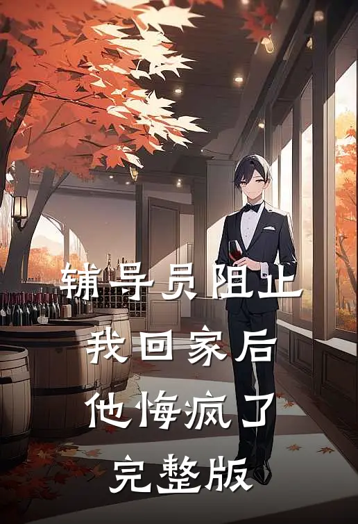辅导员阻止我回家后，他悔疯了完整版