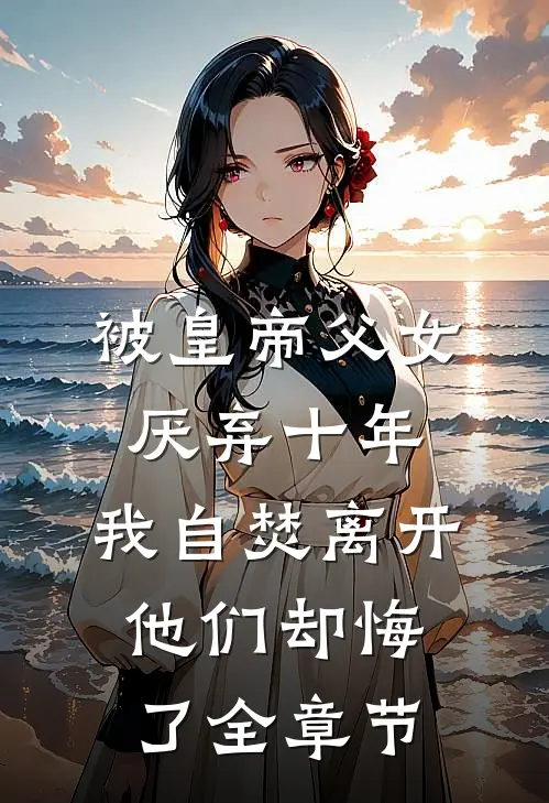 被皇帝父女厌弃十年，我自焚离开他们却悔了全章节