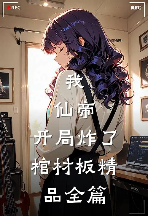 我，仙帝，开局炸了棺材板精品全篇