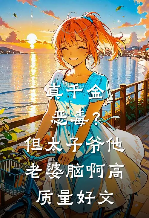 真千金恶毒？但太子爷他老婆脑啊高质量好文