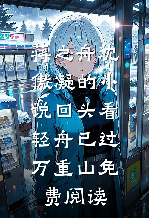 蒋之舟沈傲凝的小说回头看，轻舟已过万重山免费阅读