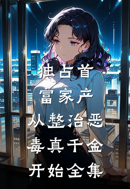 独占首富家产，从整治恶毒真千金开始全集