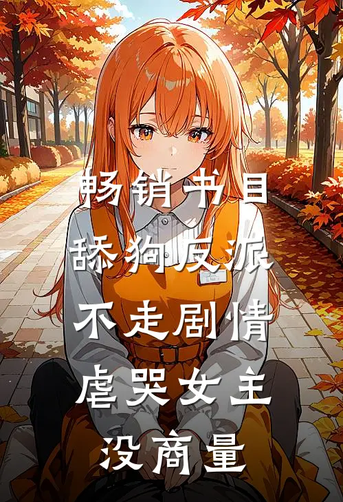 畅销书目舔狗反派不走剧情，虐哭女主没商量