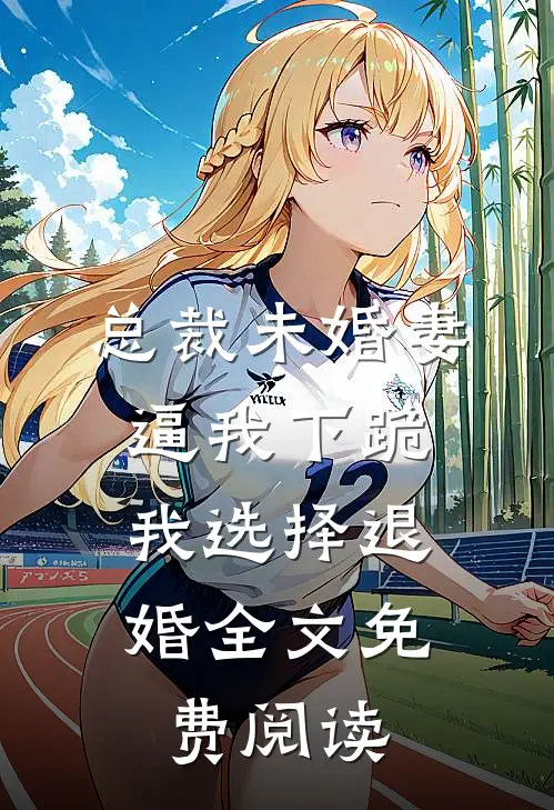 总裁未婚妻逼我下跪，我选择退婚全文免费阅读