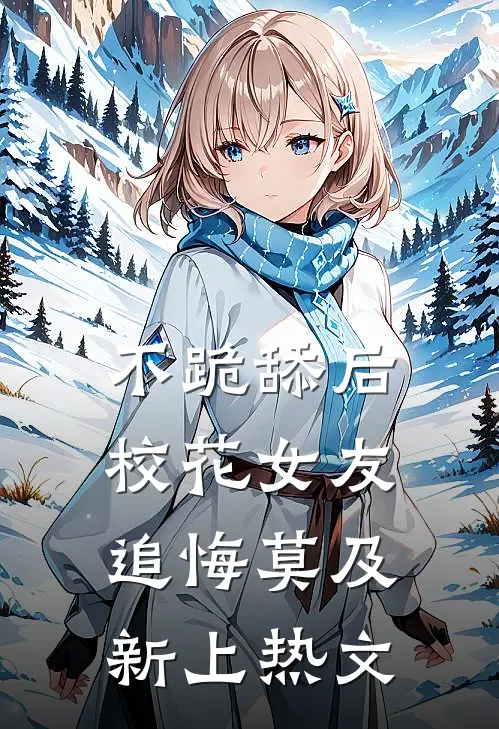不跪舔后，校花女友追悔莫及新上热文