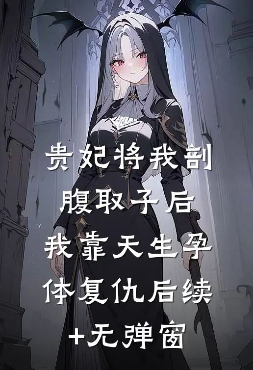 贵妃将我剖腹取子后，我靠天生孕体复仇后续+无弹窗