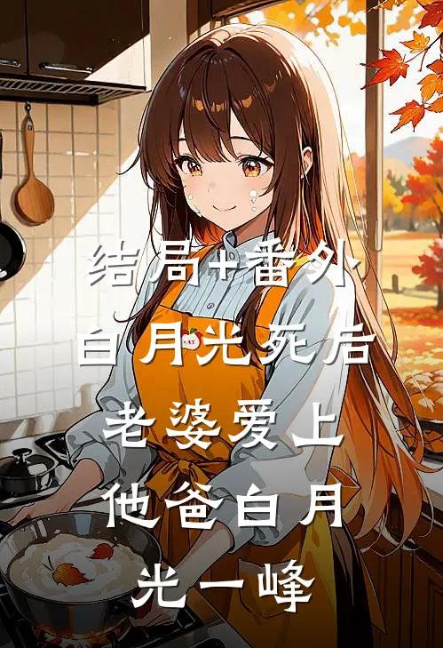 结局+番外白月光死后，老婆爱上他爸白月光一峰