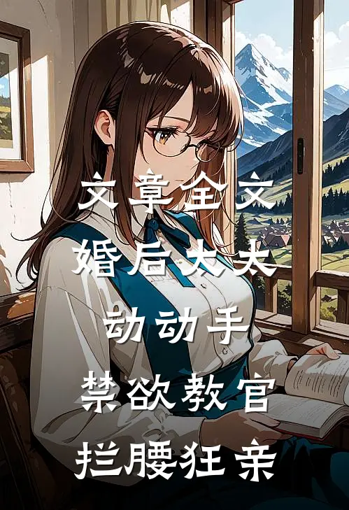 文章全文婚后太太动动手，禁欲教官拦腰狂亲