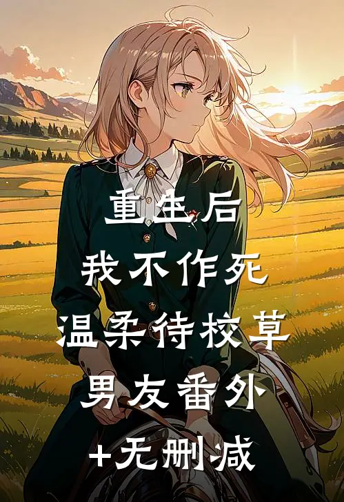 重生后，我不作死，温柔待校草男友番外+无删减