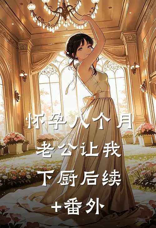 怀孕八个月，老公让我下厨后续+番外