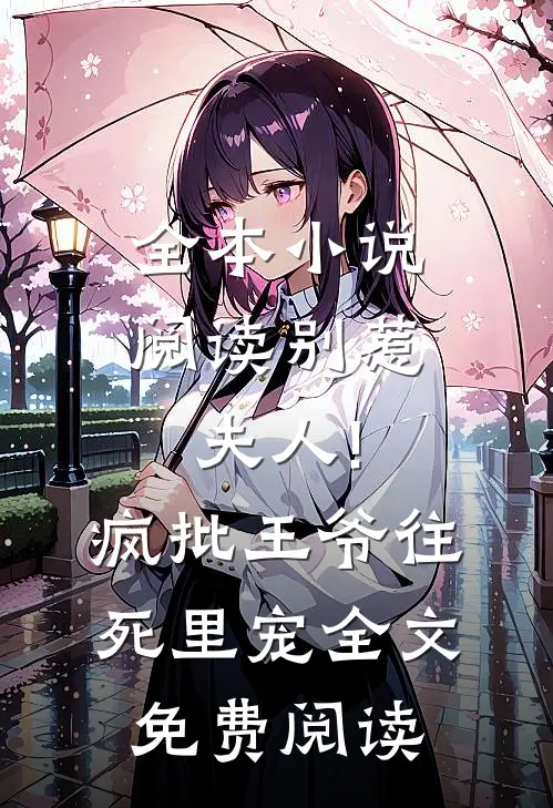 全本小说阅读别惹夫人!疯批王爷往死里宠全文免费阅读
