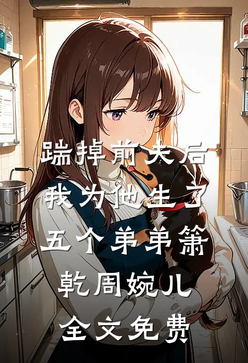 踹掉前夫后，我为他生了五个弟弟箫乾周婉儿全文免费