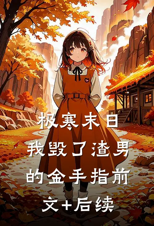 极寒末日，我毁了渣男的金手指前文+后续