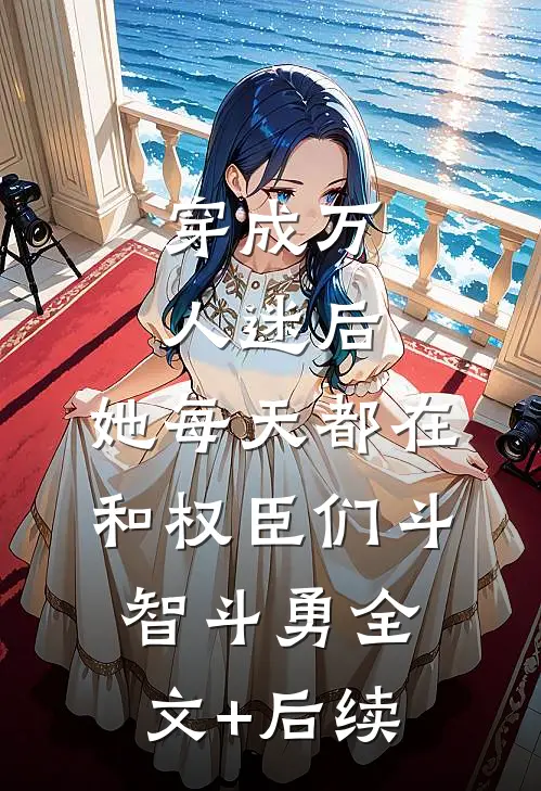 穿成万人迷后，她每天都在和权臣们斗智斗勇全文+后续