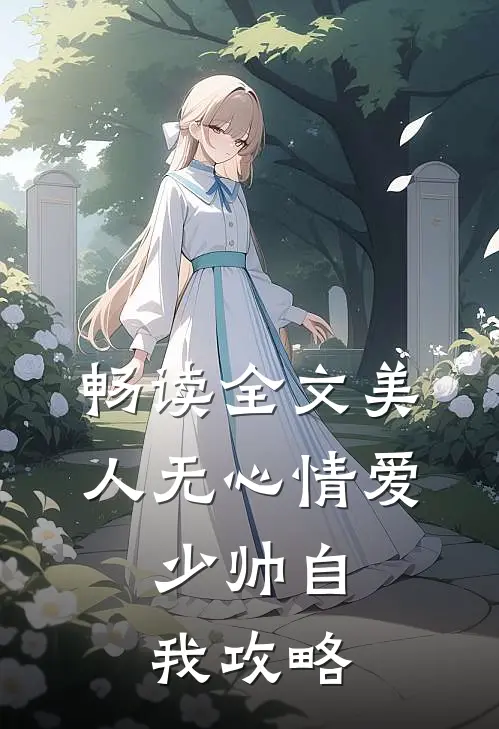 畅读全文美人无心情爱，少帅自我攻略