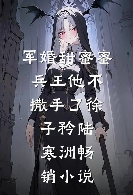 军婚甜蜜蜜,兵王他不撒手了徐子矜陆寒洲畅销小说
