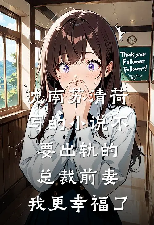 沈南苏清荷写的小说不要出轨的总裁前妻，我更幸福了