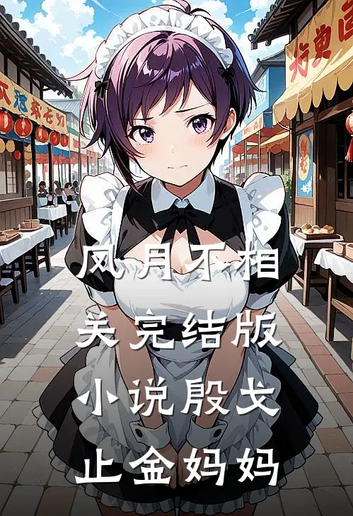 风月不相关完结版小说殷戈止金妈妈