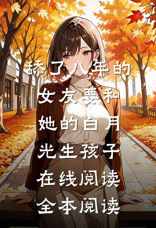 舔了八年的女友要和她的白月光生孩子在线阅读全本阅读
