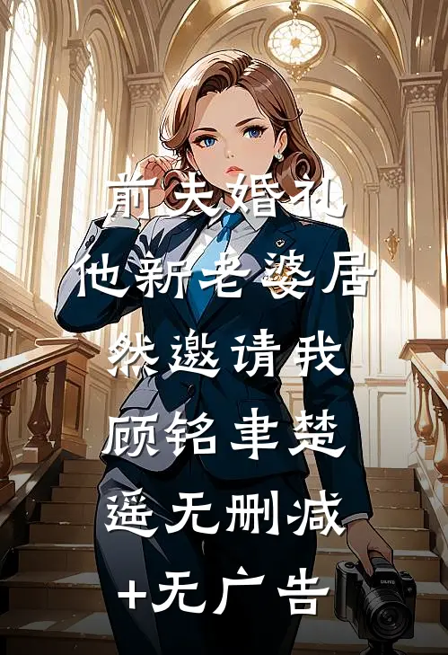 前夫婚礼，他新老婆居然邀请我顾铭聿楚遥无删减+无广告