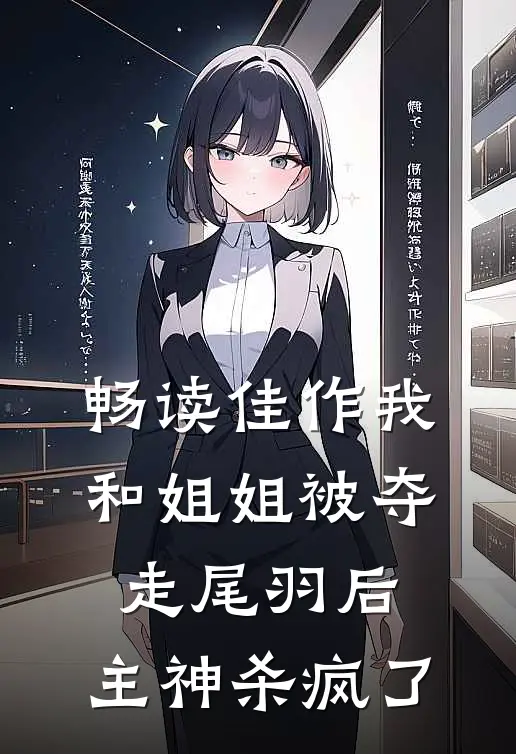畅读佳作我和姐姐被夺走尾羽后，主神杀疯了