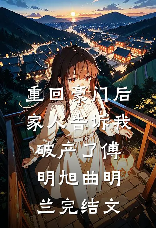 重回豪门后，家人告诉我破产了傅明旭曲明兰完结文