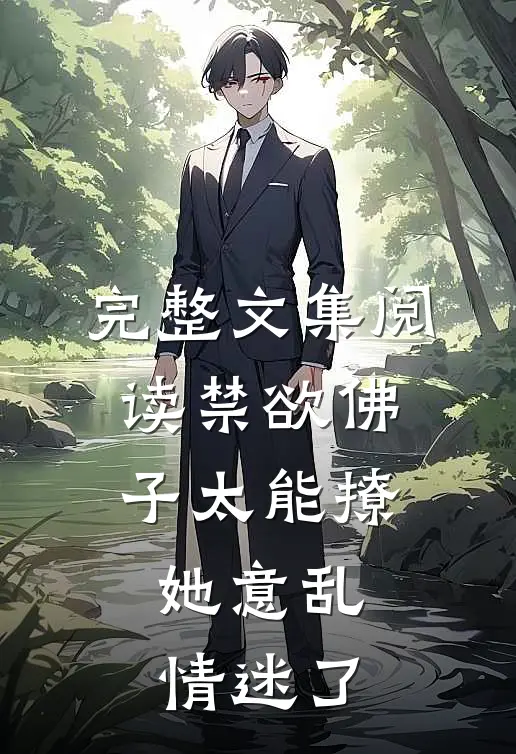 完整文集阅读禁欲佛子太能撩，她意乱情迷了