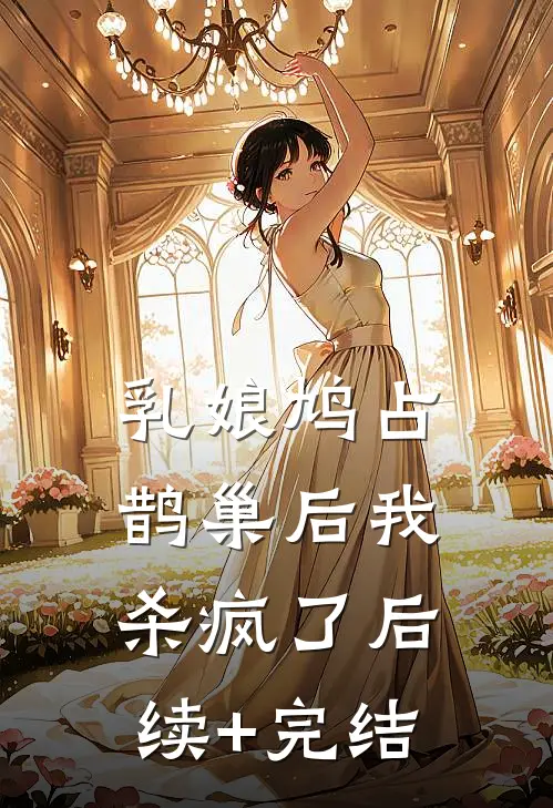 乳娘鸠占鹊巢后我杀疯了后续+完结