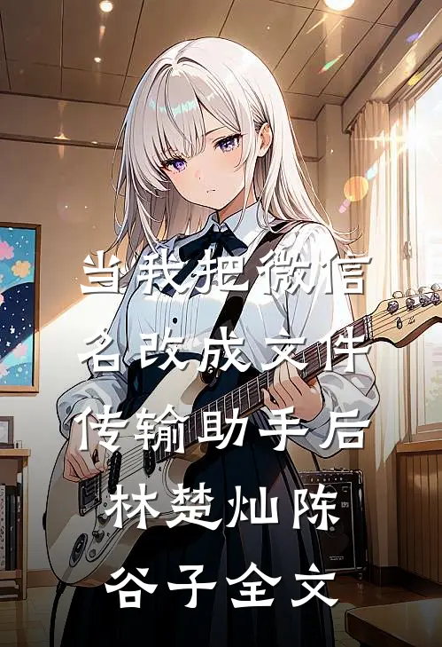 当我把微信名改成文件传输助手后林楚灿陈谷子全文