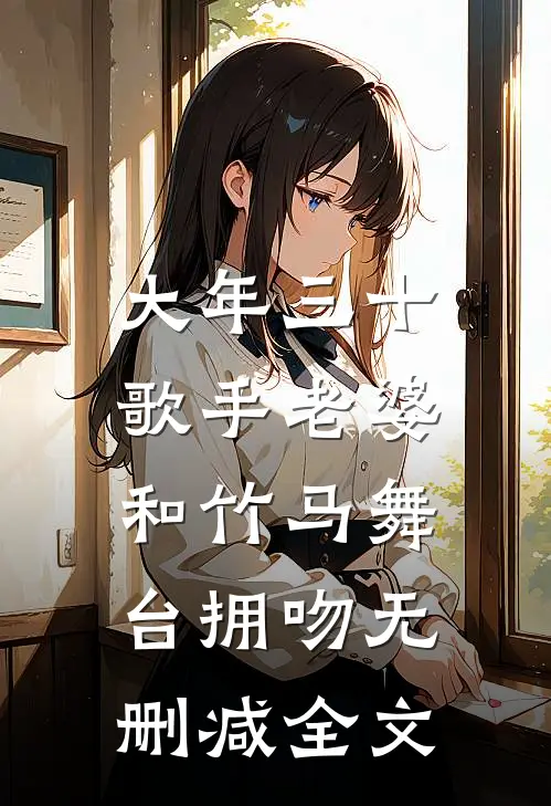 大年三十，歌手老婆和竹马舞台拥吻无删减全文
