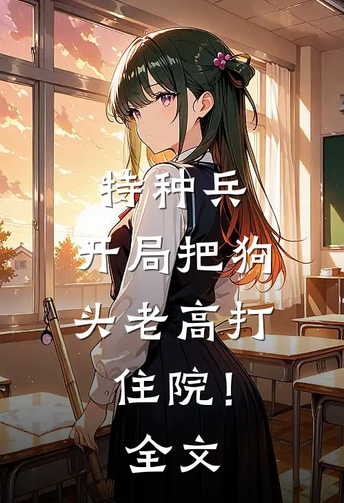 特种兵：开局把狗头老高打住院！全文