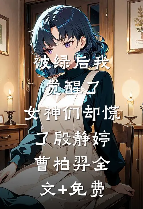 被绿后我觉醒了，女神们却慌了殷静婷曹柏羿全文+免费