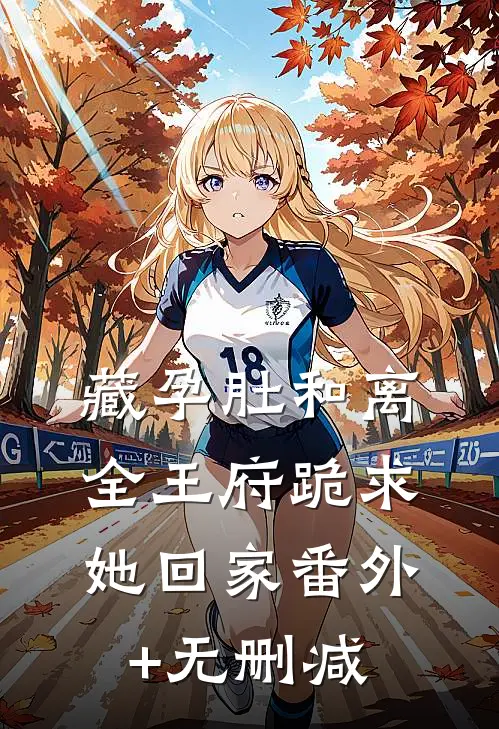 藏孕肚和离，全王府跪求她回家番外+无删减