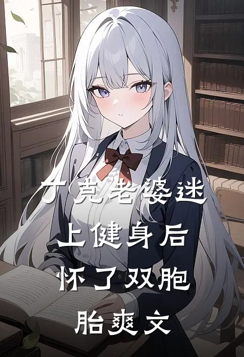 丁克老婆迷上健身后，怀了双胞胎爽文