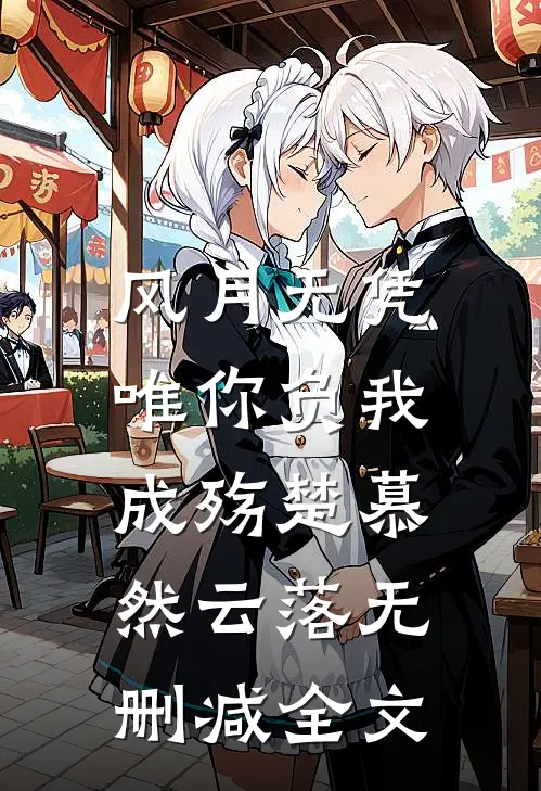 风月无凭，唯你负我成殇楚慕然云落无删减全文
