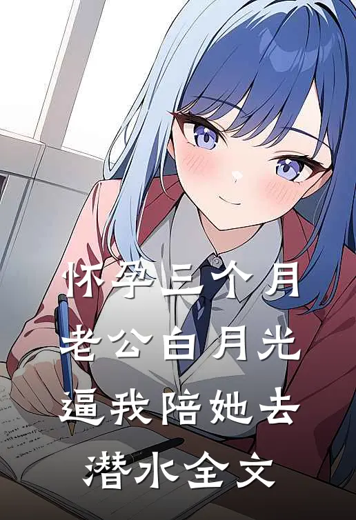 怀孕三个月，老公白月光逼我陪她去潜水全文