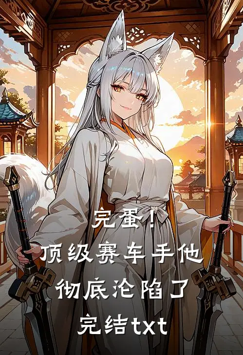 完蛋！顶级赛车手他彻底沦陷了完结txt