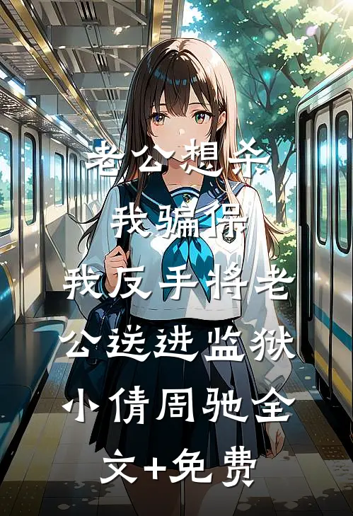 老公想杀我骗保，我反手将老公送进监狱小倩周驰全文+免费