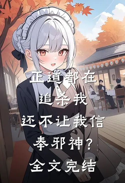 正道都在追杀我，还不让我信奉邪神？全文完结