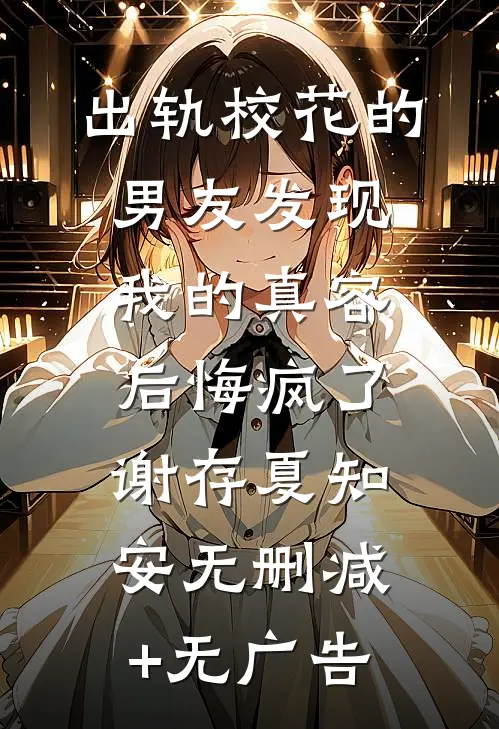 出轨校花的男友发现我的真容后悔疯了谢存夏知安无删减+无广告