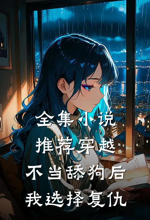 全集小说推荐穿越：不当舔狗后，我选择复仇