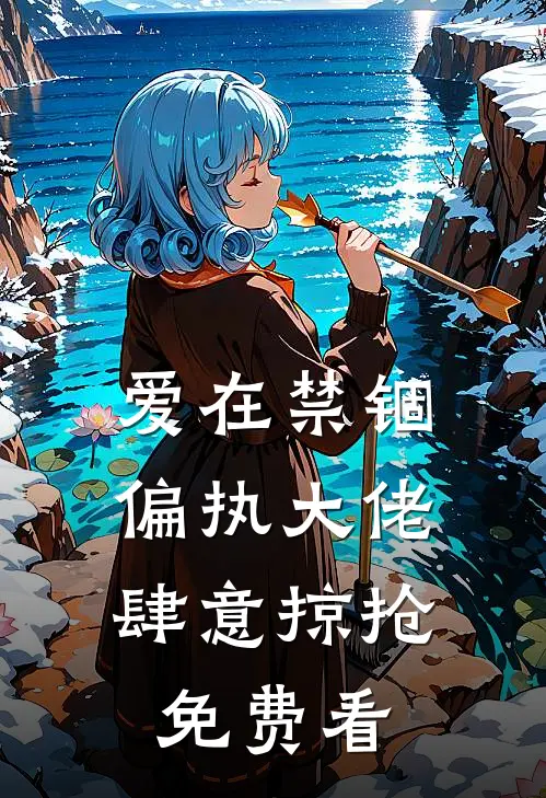 爱在禁锢：偏执大佬肆意掠抢免费看