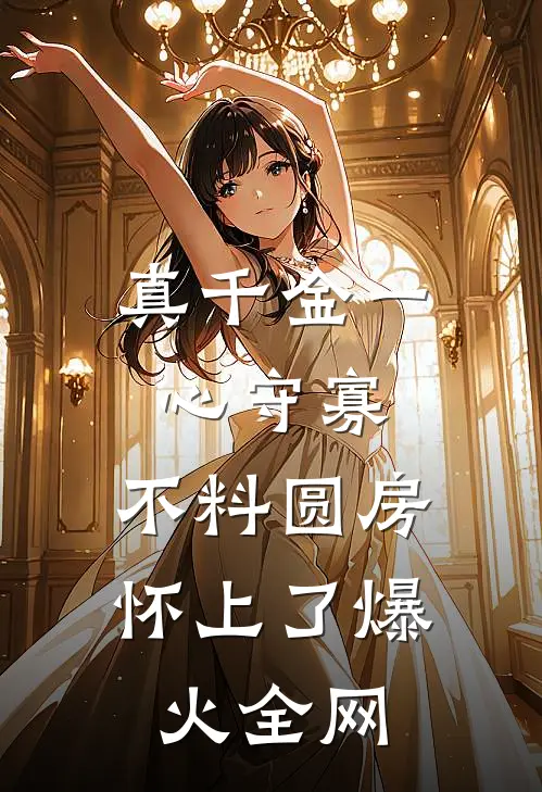 真千金一心守寡，不料圆房怀上了爆火全网