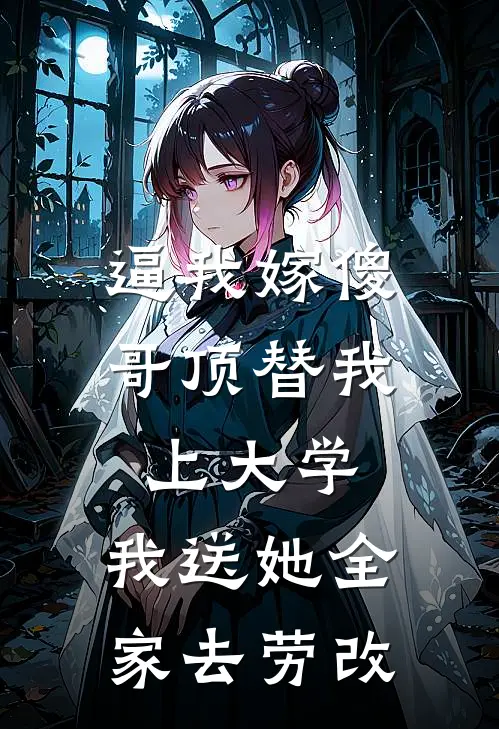 逼我嫁傻哥顶替我上大学，我送她全家去劳改