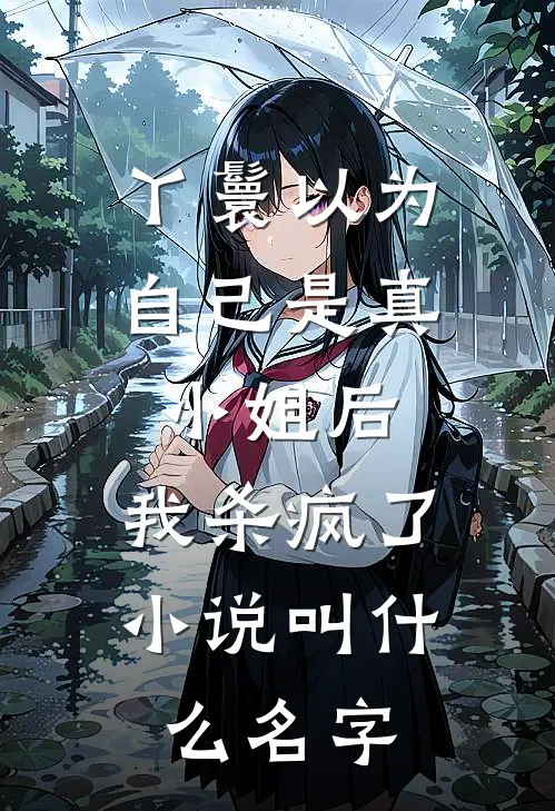 丫鬟以为自己是真小姐后，我杀疯了小说叫什么名字