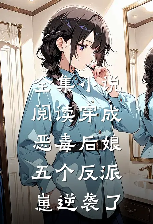 全集小说阅读穿成恶毒后娘，五个反派崽逆袭了