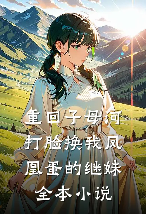 重回子母河，打脸换我凤凰蛋的继妹全本小说