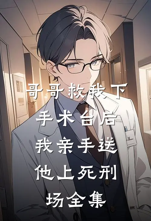 哥哥救我下手术台后，我亲手送他上死刑场全集